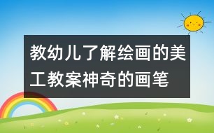 教幼兒了解繪畫(huà)的美工教案：神奇的畫(huà)筆