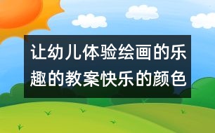 讓幼兒體驗(yàn)繪畫的樂趣的教案：快樂的顏色