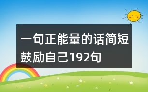 一句正能量的話簡(jiǎn)短鼓勵(lì)自己192句