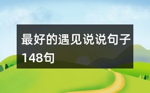 最好的遇見說(shuō)說(shuō)句子148句