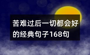 苦難過后一切都會(huì)好的經(jīng)典句子168句