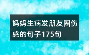 媽媽生病發(fā)朋友圈傷感的句子175句