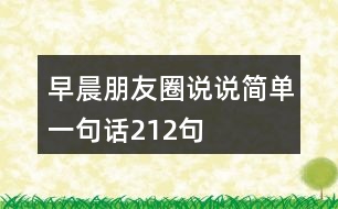 早晨朋友圈說(shuō)說(shuō)簡(jiǎn)單一句話212句