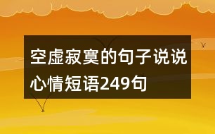 空虛寂寞的句子說(shuō)說(shuō)心情短語(yǔ)249句