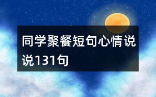 同學(xué)聚餐短句心情說(shuō)說(shuō)131句