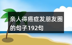 親人得癌癥發(fā)朋友圈的句子192句