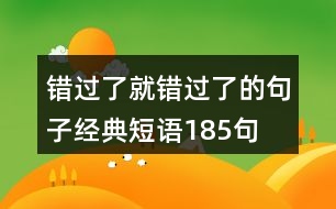 錯(cuò)過(guò)了就錯(cuò)過(guò)了的句子經(jīng)典短語(yǔ)185句