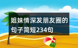 姐妹情深發(fā)朋友圈的句子簡短234句