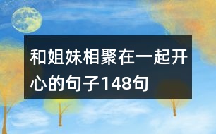 和姐妹相聚在一起開心的句子148句