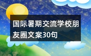 國(guó)際暑期交流學(xué)校朋友圈文案30句