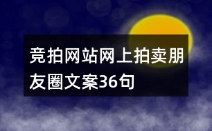 競拍網(wǎng)站、網(wǎng)上拍賣朋友圈文案36句