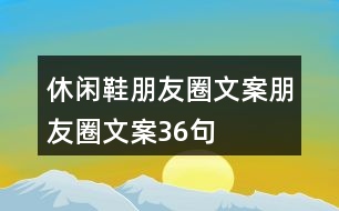 休閑鞋朋友圈文案、朋友圈文案36句