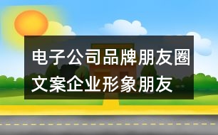 電子公司品牌朋友圈文案、企業(yè)形象朋友圈文案33句