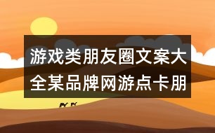 游戲類(lèi)朋友圈文案大全：某品牌網(wǎng)游點(diǎn)卡朋友圈文案36句