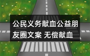 公民義務(wù)獻(xiàn)血公益朋友圈文案 無償獻(xiàn)血朋友圈文案大全30句