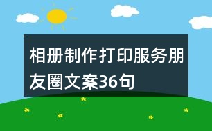相冊(cè)制作、打印服務(wù)朋友圈文案36句