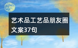 藝術(shù)品、工藝品朋友圈文案37句