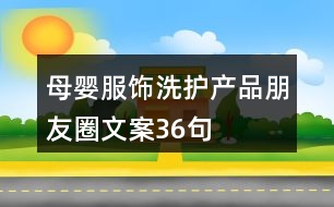 母嬰服飾、洗護(hù)產(chǎn)品朋友圈文案36句