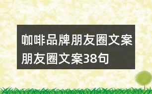 咖啡品牌朋友圈文案、朋友圈文案38句