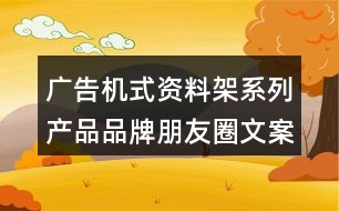 廣告機式資料架系列產(chǎn)品品牌朋友圈文案34句