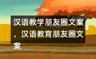 漢語教學(xué)朋友圈文案，漢語教育朋友圈文案31句