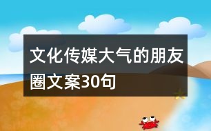 文化傳媒大氣的朋友圈文案30句