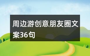 周邊游創(chuàng)意朋友圈文案36句