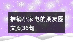 推銷(xiāo)小家電的朋友圈文案36句