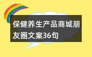 保健養(yǎng)生產品商城朋友圈文案36句