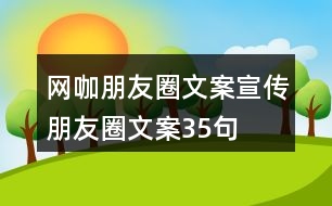 網(wǎng)咖朋友圈文案、宣傳朋友圈文案35句