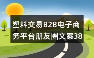 塑料交易B2B電子商務(wù)平臺(tái)朋友圈文案38句