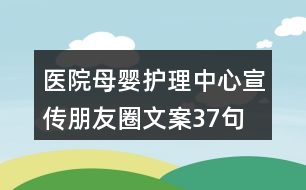 醫(yī)院母嬰護理中心宣傳朋友圈文案37句