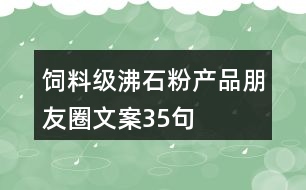 飼料級(jí)沸石粉產(chǎn)品朋友圈文案35句