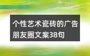 個(gè)性藝術(shù)瓷磚的廣告朋友圈文案38句