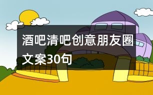 酒吧清吧創(chuàng)意朋友圈文案30句