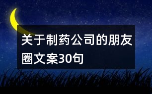 關于制藥公司的朋友圈文案30句