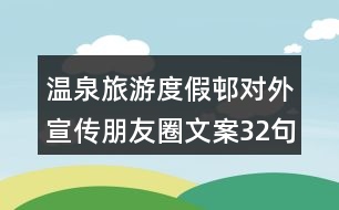 溫泉旅游度假邨對外宣傳朋友圈文案32句