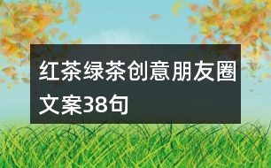 紅茶、綠茶創(chuàng)意朋友圈文案38句