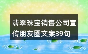 翡翠珠寶銷售公司宣傳朋友圈文案39句