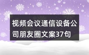 視頻會議通信設(shè)備公司朋友圈文案37句