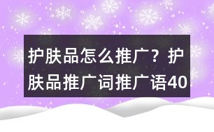 護(hù)膚品怎么推廣？護(hù)膚品推廣詞、推廣語40句