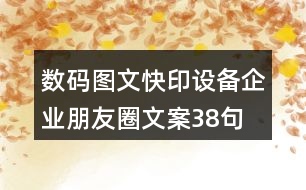 數(shù)碼圖文快印設備企業(yè)朋友圈文案38句