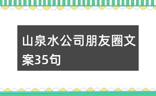 山泉水公司朋友圈文案35句