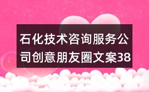 石化技術(shù)咨詢(xún)服務(wù)公司創(chuàng)意朋友圈文案38句