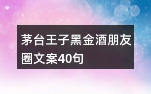 茅臺(tái)王子黑金酒朋友圈文案40句