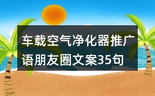 車載空氣凈化器推廣語、朋友圈文案35句