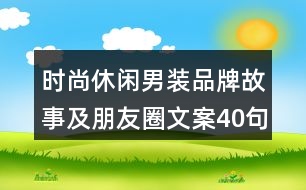 時(shí)尚休閑男裝品牌故事及朋友圈文案40句