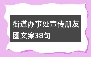 街道辦事處宣傳朋友圈文案38句