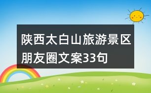 陜西太白山旅游景區(qū)朋友圈文案33句