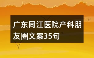 廣東同江醫(yī)院產科朋友圈文案35句